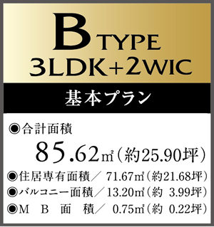 B　Type 3LDK+2WIC 基本プラン ・合計面積/85.62㎡（約25.90坪）　・住居専有面積/71.67㎡（約21.68坪）・バルコニー面積/13.20㎡（約3.99坪）・MB面積/0.75㎡（約0.22坪）