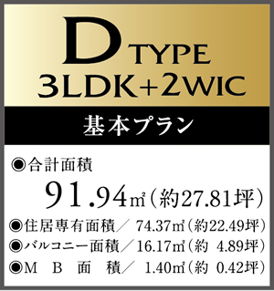D　Type 3LDK+2WIC 基本プラン ・合計面積/91.94㎡（約27.81坪）　・住居専有面積/74.37㎡（約22.49坪）・バルコニー面積/16.17㎡（約4.89坪）・MB面積/1.40㎡（約0.42坪）